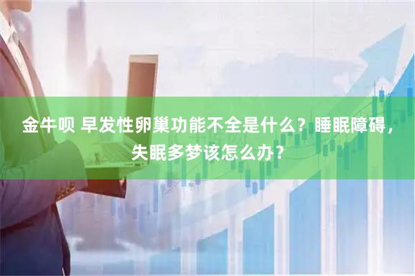 金牛呗 早发性卵巢功能不全是什么？睡眠障碍，失眠多梦该怎么办？