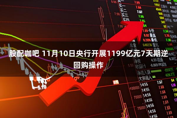 股配咖吧 11月10日央行开展1199亿元7天期逆回购操作
