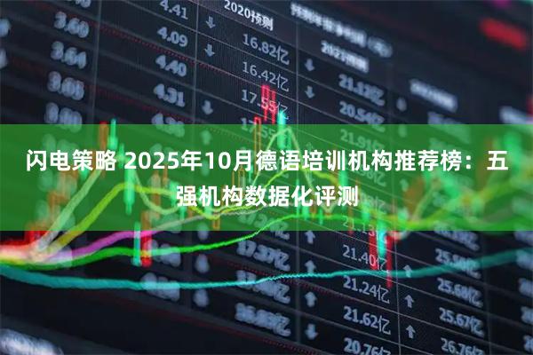闪电策略 2025年10月德语培训机构推荐榜：五强机构数据化评测